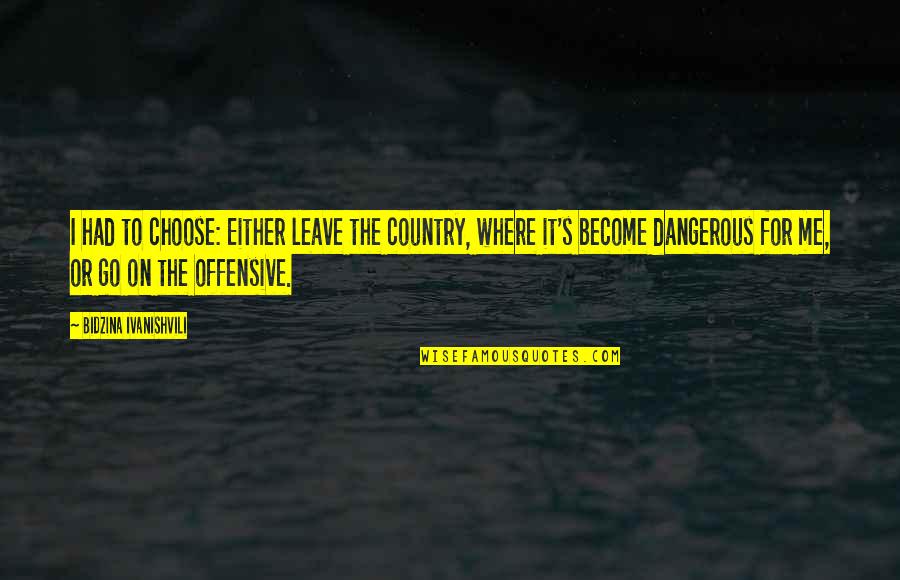 Ciume Calema Quotes By Bidzina Ivanishvili: I had to choose: Either leave the country, Ciume Calema Quotes By Bidzina Ivanishvili: I had to choose: Either leave the country,