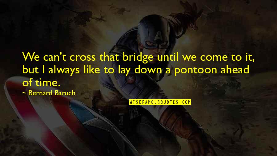 Ciupercile Superioare Quotes By Bernard Baruch: We can't cross that bridge until we come