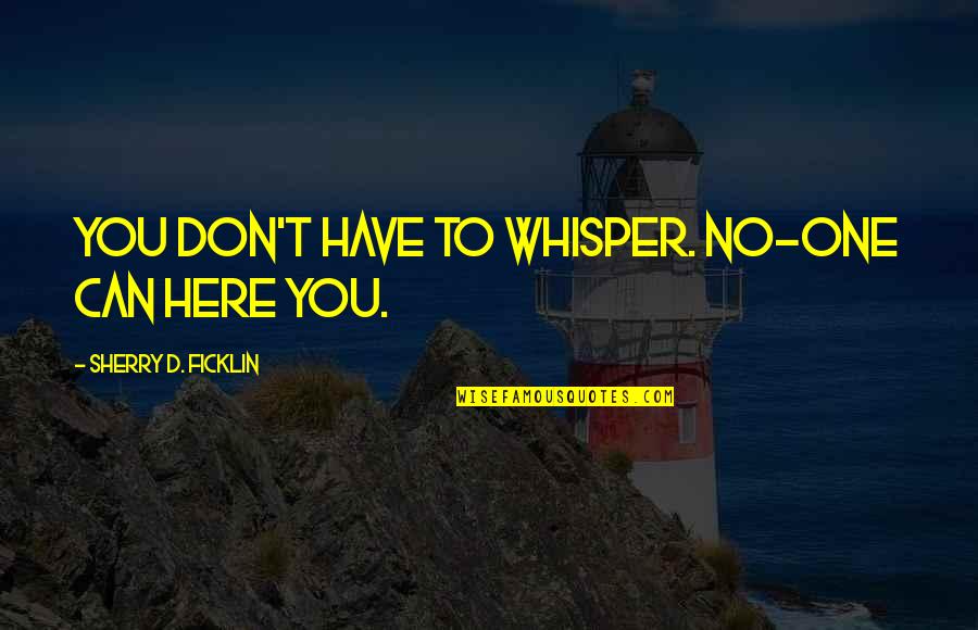 Ciurana The Path Quotes By Sherry D. Ficklin: You don't have to whisper. No-one can here