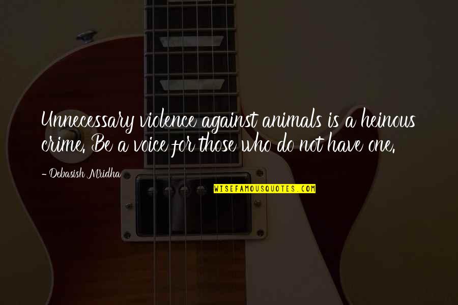 Civ Leader Quotes By Debasish Mridha: Unnecessary violence against animals is a heinous crime.
