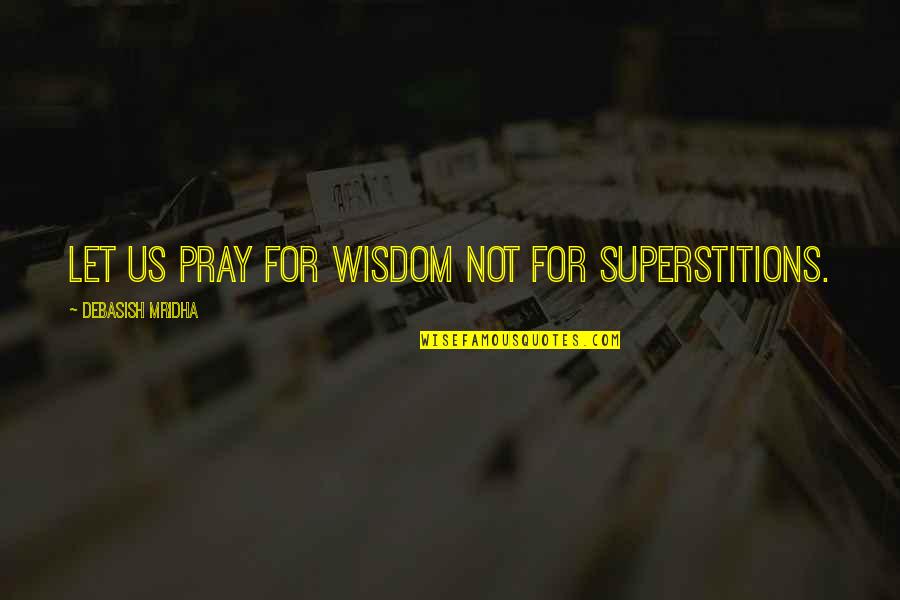 Civ Leader Quotes By Debasish Mridha: Let us pray for wisdom not for superstitions.