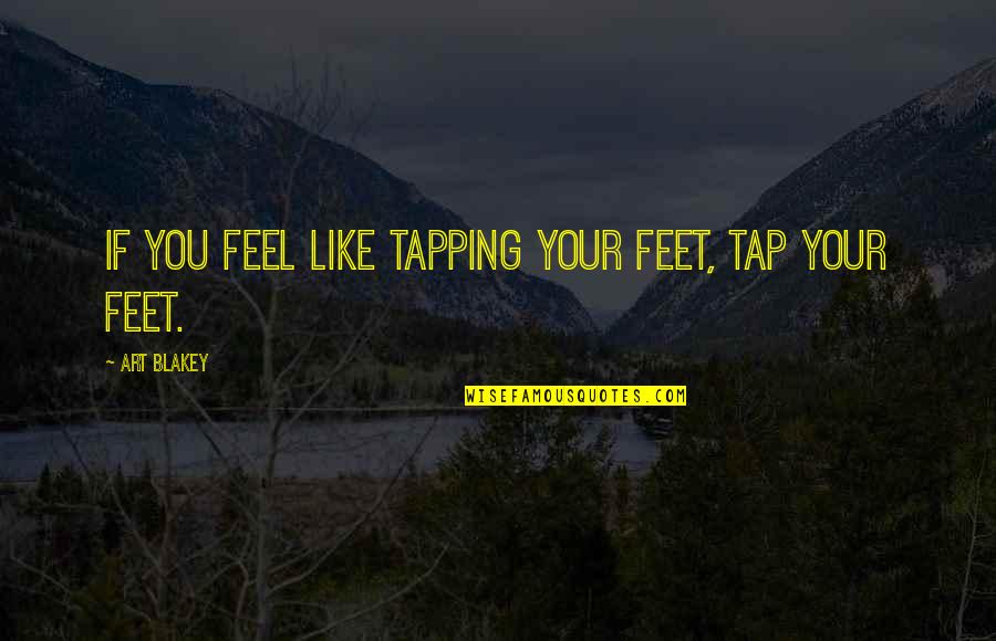 Civeras Drexel Quotes By Art Blakey: If you feel like tapping your feet, tap Civeras Drexel Quotes By Art Blakey: If you feel like tapping your feet, tap