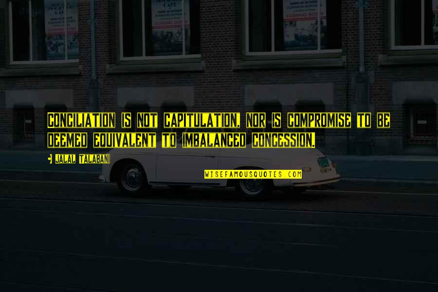 Civet Quotes By Jalal Talabani: Conciliation is not capitulation, nor is compromise to