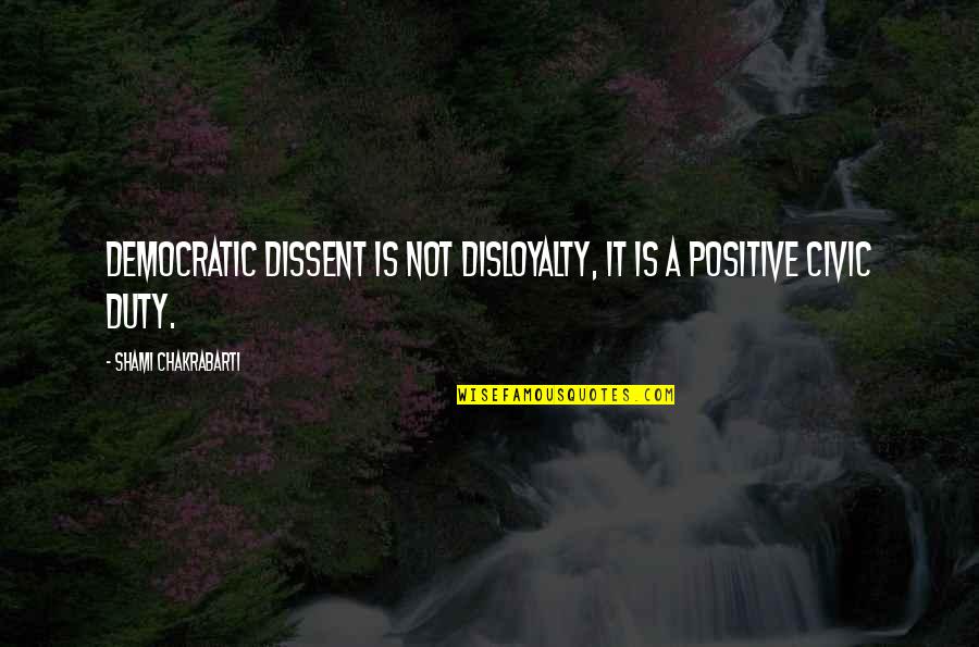 Civic Duty Quotes By Shami Chakrabarti: Democratic dissent is not disloyalty, it is a