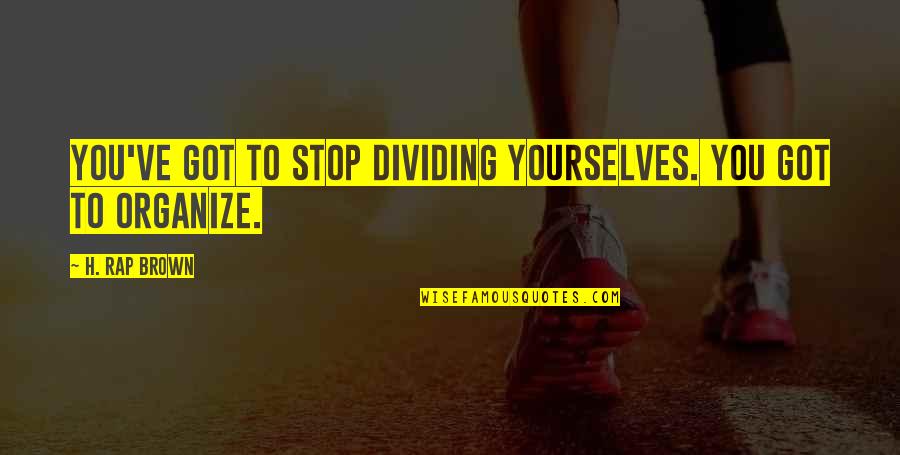 Civic Humanism Quotes By H. Rap Brown: You've got to stop dividing yourselves. You got
