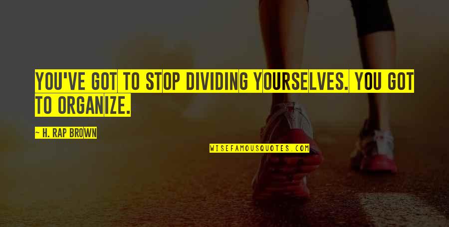 Civic Humanism Quotes By H. Rap Brown: You've got to stop dividing yourselves. You got Civic Humanism Quotes By H. Rap Brown: You've got to stop dividing yourselves. You got