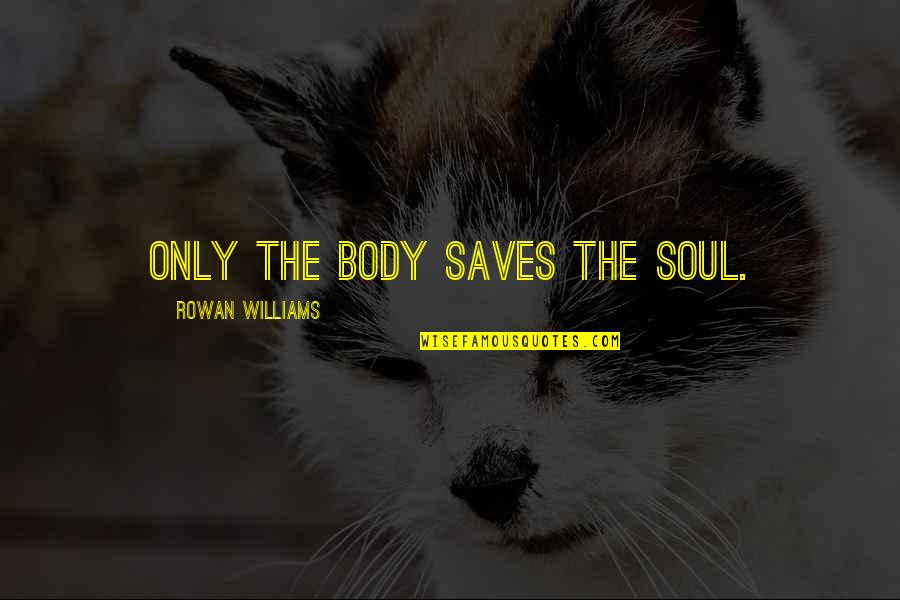 Civic Humanism Quotes By Rowan Williams: Only the body saves the soul.