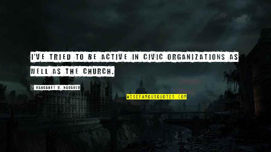 Civic Organizations Quotes By Margaret D. Nadauld: I've tried to be active in civic organizations