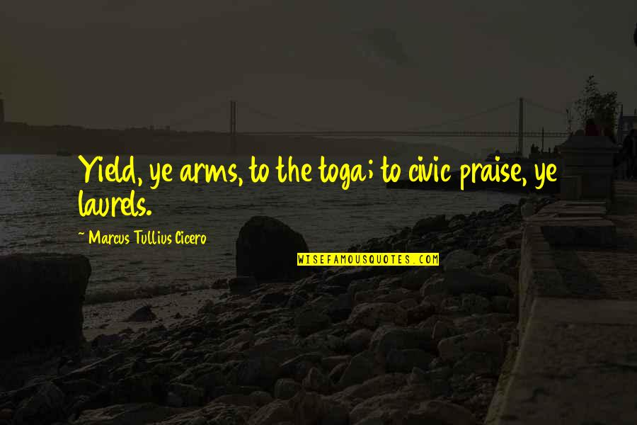 Civic Quotes By Marcus Tullius Cicero: Yield, ye arms, to the toga; to civic