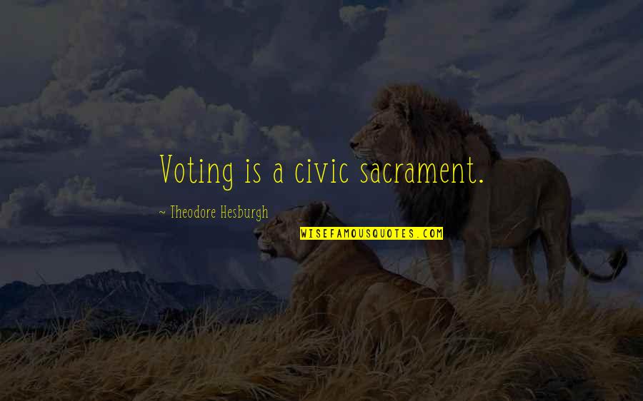Civic Quotes By Theodore Hesburgh: Voting is a civic sacrament.