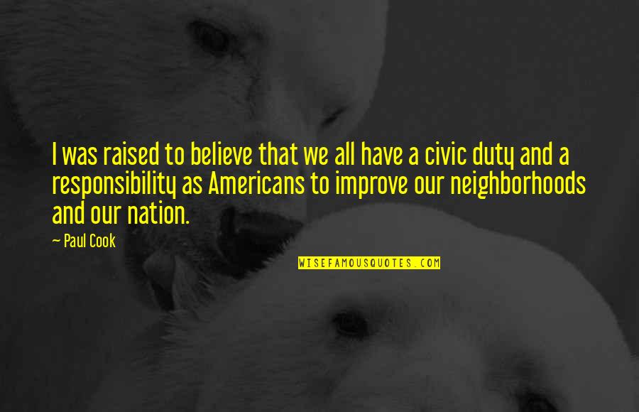 Civic Responsibility Quotes By Paul Cook: I was raised to believe that we all Civic Responsibility Quotes By Paul Cook: I was raised to believe that we all