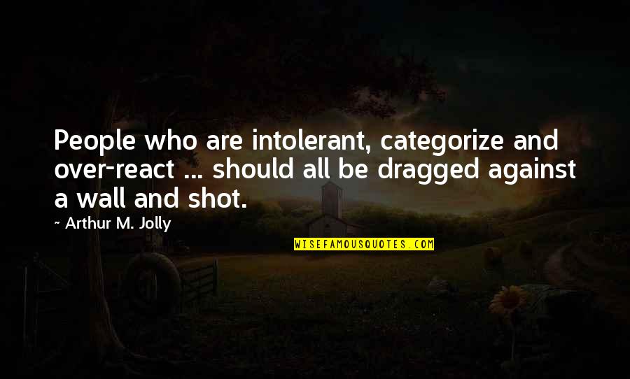 Civil Affairs Quotes By Arthur M. Jolly: People who are intolerant, categorize and over-react ...