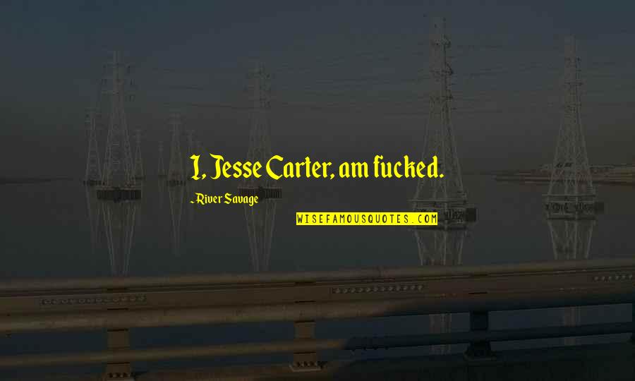 Civil Department Quotes By River Savage: I, Jesse Carter, am fucked.