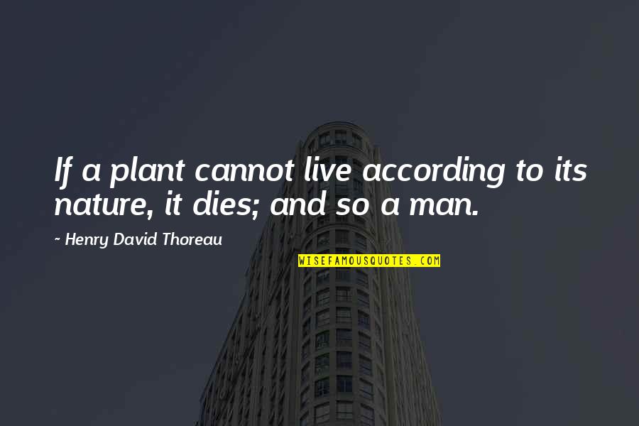 Civil Disobedience Thoreau Best Quotes By Henry David Thoreau: If a plant cannot live according to its