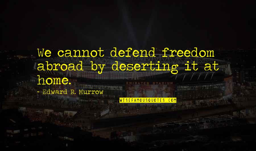 Civil Freedom Quotes By Edward R. Murrow: We cannot defend freedom abroad by deserting it