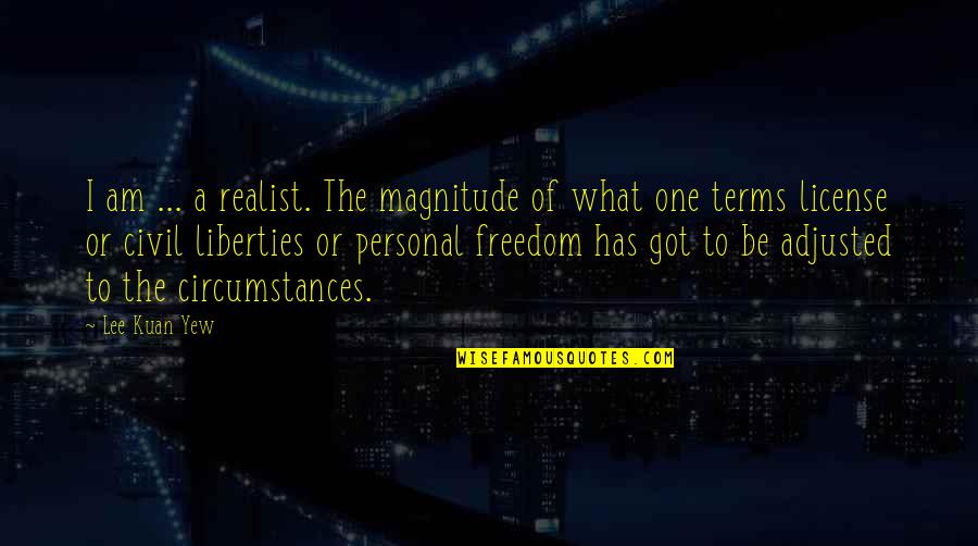 Civil Freedom Quotes By Lee Kuan Yew: I am ... a realist. The magnitude of