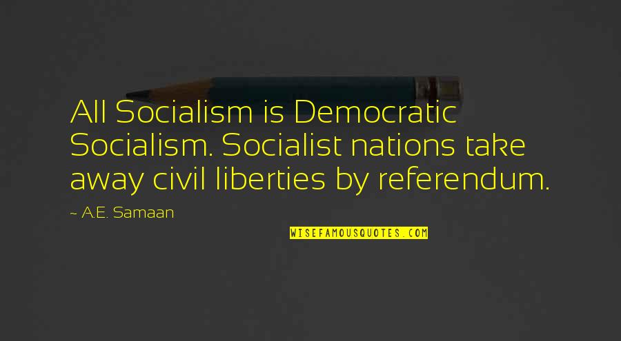 Civil Liberties Quotes By A.E. Samaan: All Socialism is Democratic Socialism. Socialist nations take