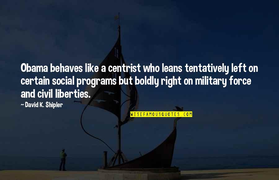 Civil Liberties Quotes By David K. Shipler: Obama behaves like a centrist who leans tentatively