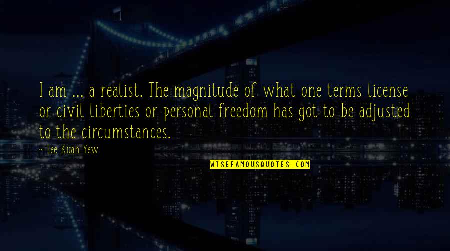 Civil Liberties Quotes By Lee Kuan Yew: I am ... a realist. The magnitude of