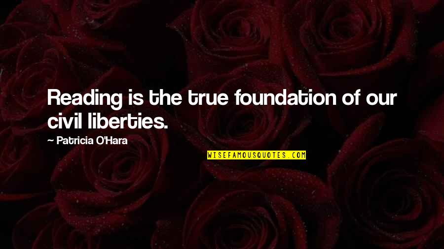 Civil Liberties Quotes By Patricia O'Hara: Reading is the true foundation of our civil