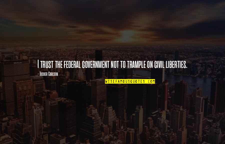 Civil Liberties Quotes By Tucker Carlson: I trust the federal government not to trample