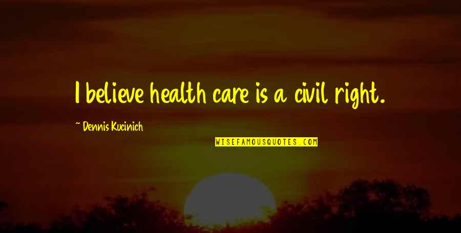 Civil Right Quotes By Dennis Kucinich: I believe health care is a civil right.