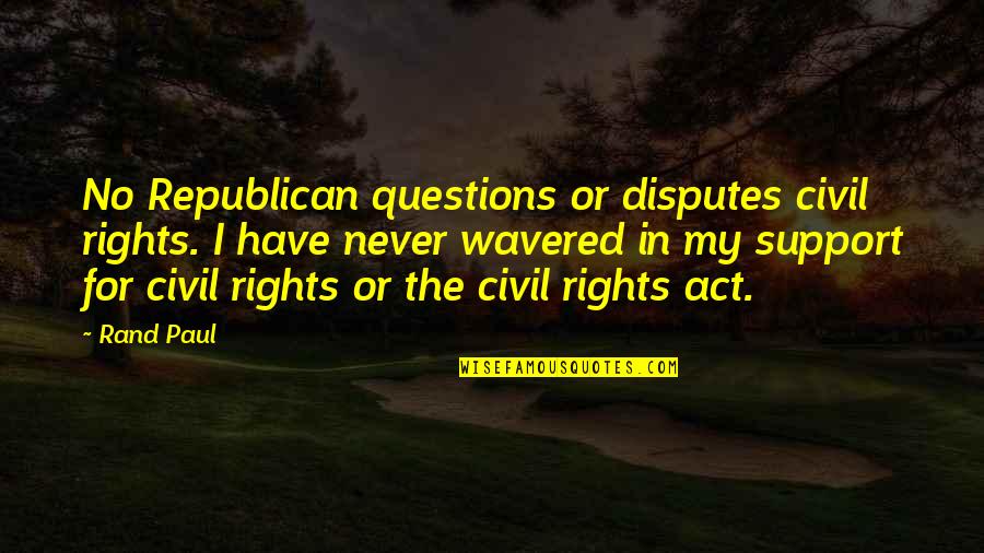 Civil Rights Act Quotes By Rand Paul: No Republican questions or disputes civil rights. I