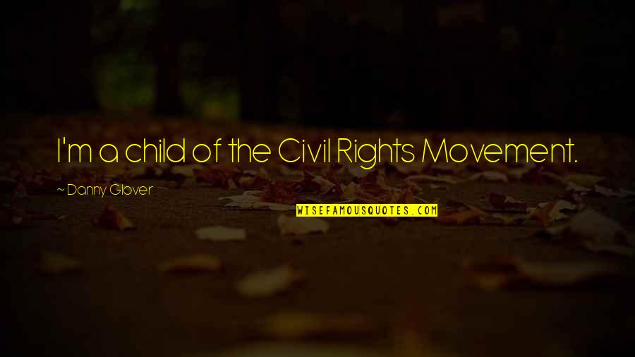 Civil Rights Quotes By Danny Glover: I'm a child of the Civil Rights Movement.
