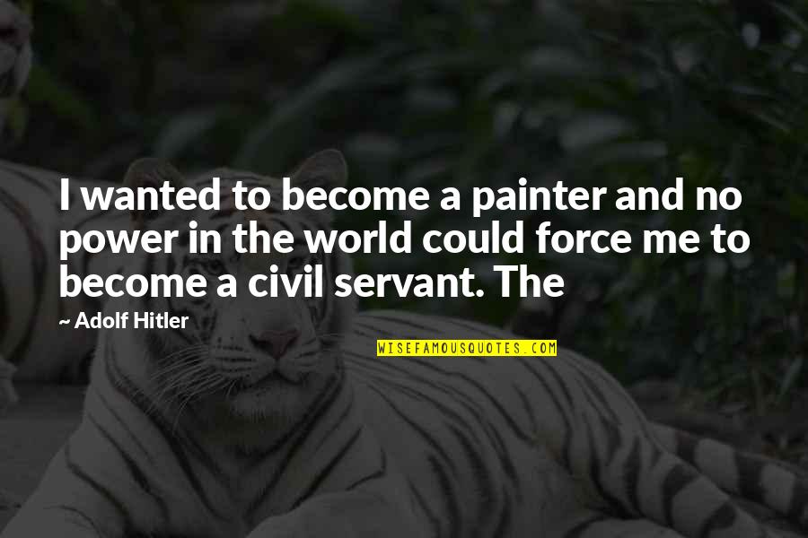 Civil Servant Quotes By Adolf Hitler: I wanted to become a painter and no