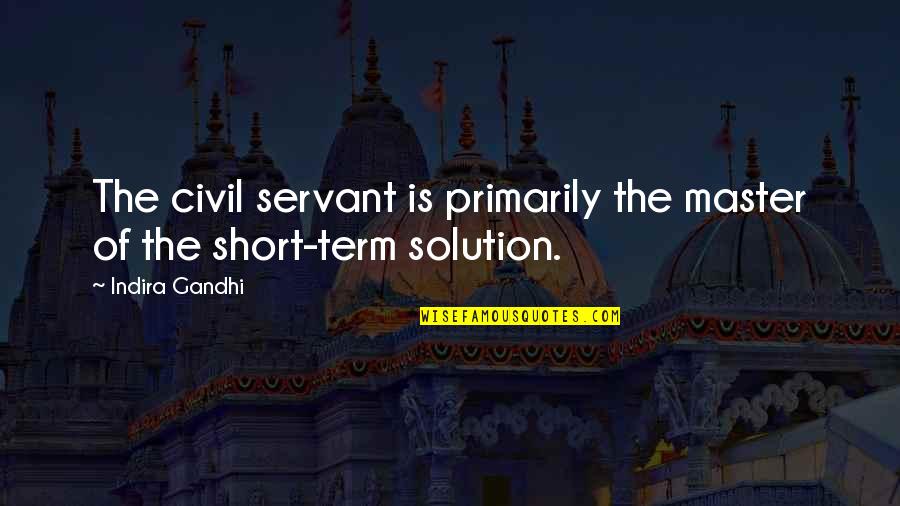 Civil Servant Quotes By Indira Gandhi: The civil servant is primarily the master of