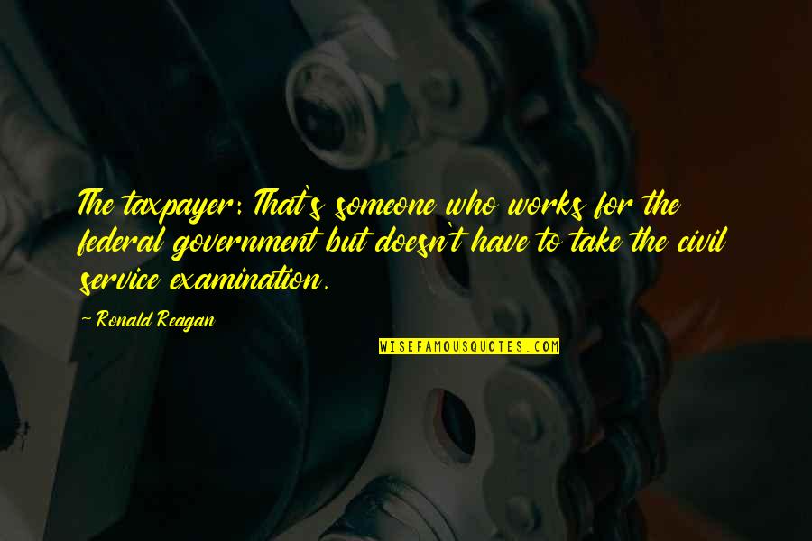 Civil Service Quotes By Ronald Reagan: The taxpayer: That's someone who works for the