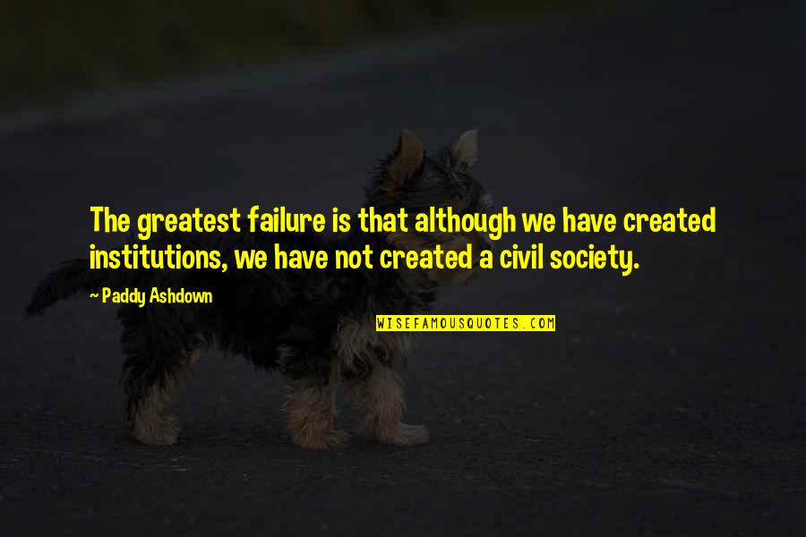 Civil Society Quotes By Paddy Ashdown: The greatest failure is that although we have