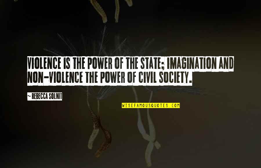 Civil Society Quotes By Rebecca Solnit: Violence is the power of the state; imagination