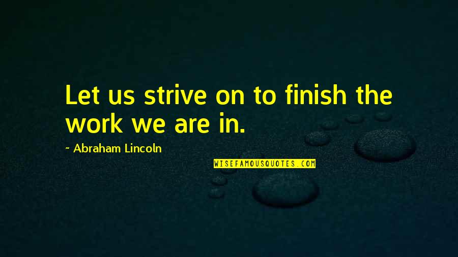 Civil War Abraham Lincoln Quotes By Abraham Lincoln: Let us strive on to finish the work