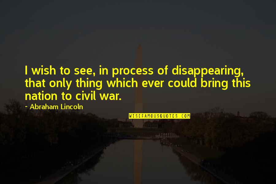 Civil War Abraham Lincoln Quotes By Abraham Lincoln: I wish to see, in process of disappearing,