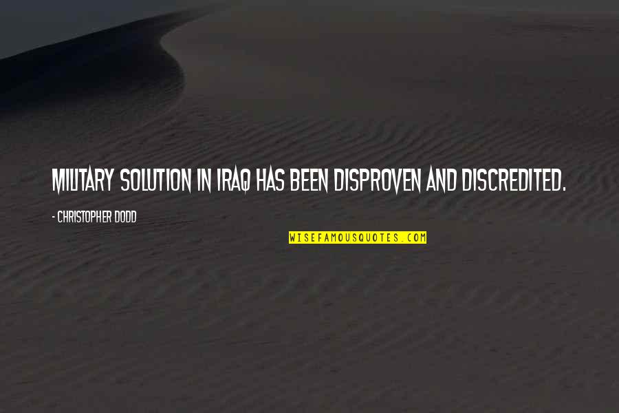 Civil War Amputation Quotes By Christopher Dodd: Military solution in Iraq has been disproven and