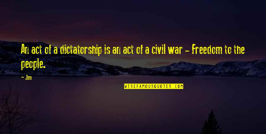 Civil War Freedom Quotes By Jim: An act of a dictatorship is an act