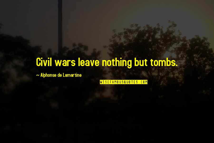 Civil War Quotes By Alphonse De Lamartine: Civil wars leave nothing but tombs.