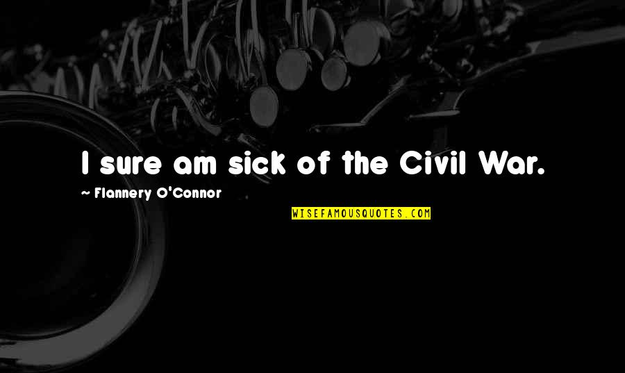 Civil War Quotes By Flannery O'Connor: I sure am sick of the Civil War.