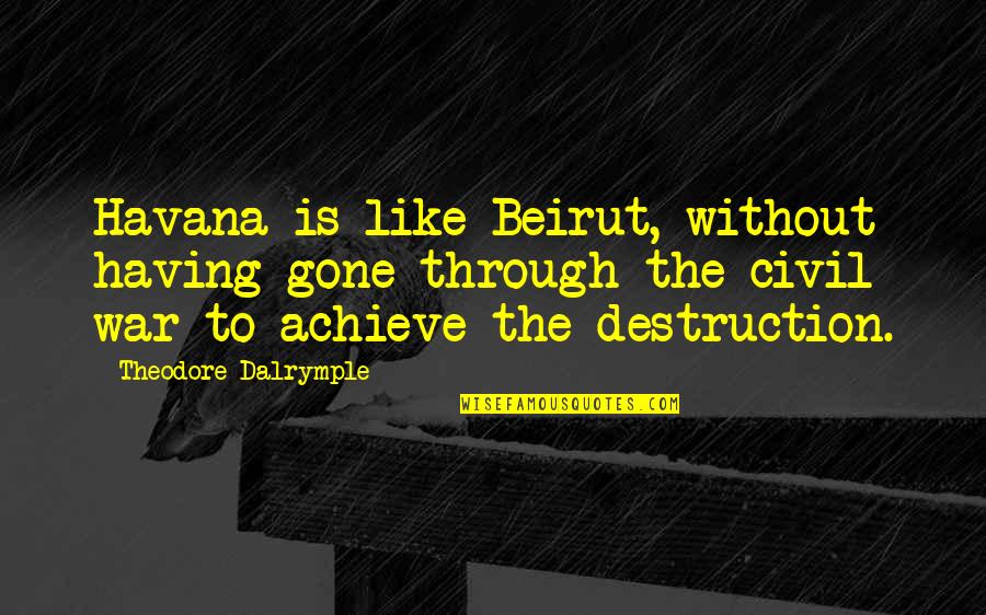 Civil War Quotes By Theodore Dalrymple: Havana is like Beirut, without having gone through