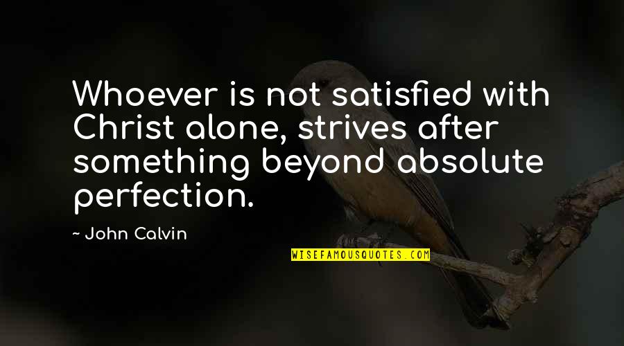 Civil War Soldiers Quotes By John Calvin: Whoever is not satisfied with Christ alone, strives