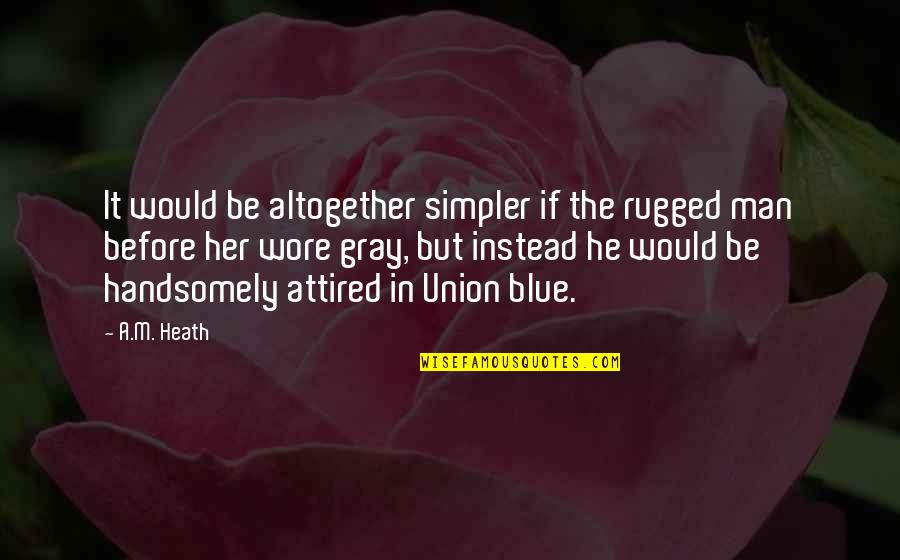 Civil War Union Quotes By A.M. Heath: It would be altogether simpler if the rugged