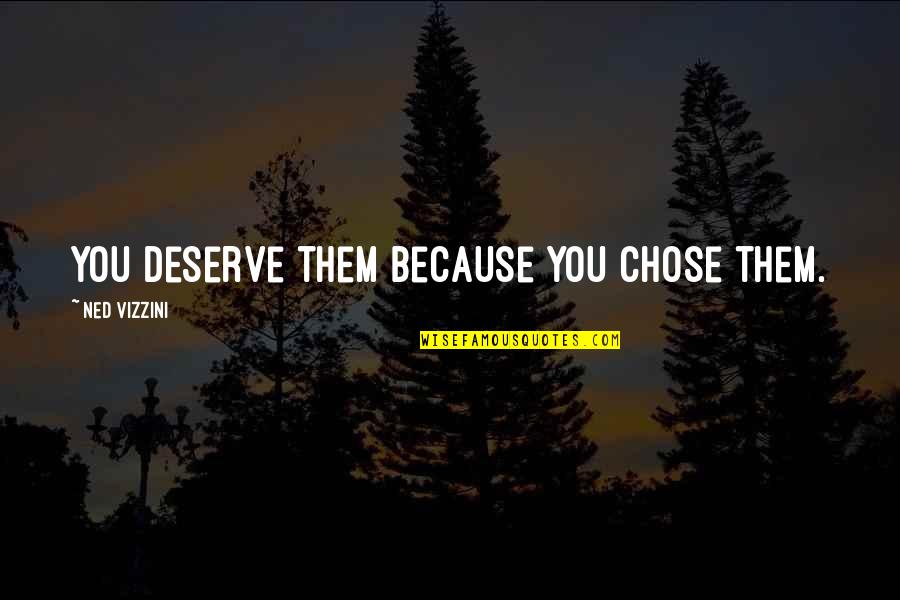 Civilation Quotes By Ned Vizzini: You deserve them because you chose them.