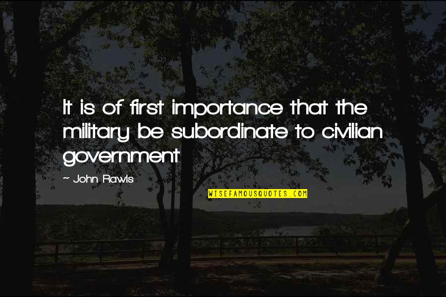 Civilian Control Of The Military Quotes By John Rawls: It is of first importance that the military