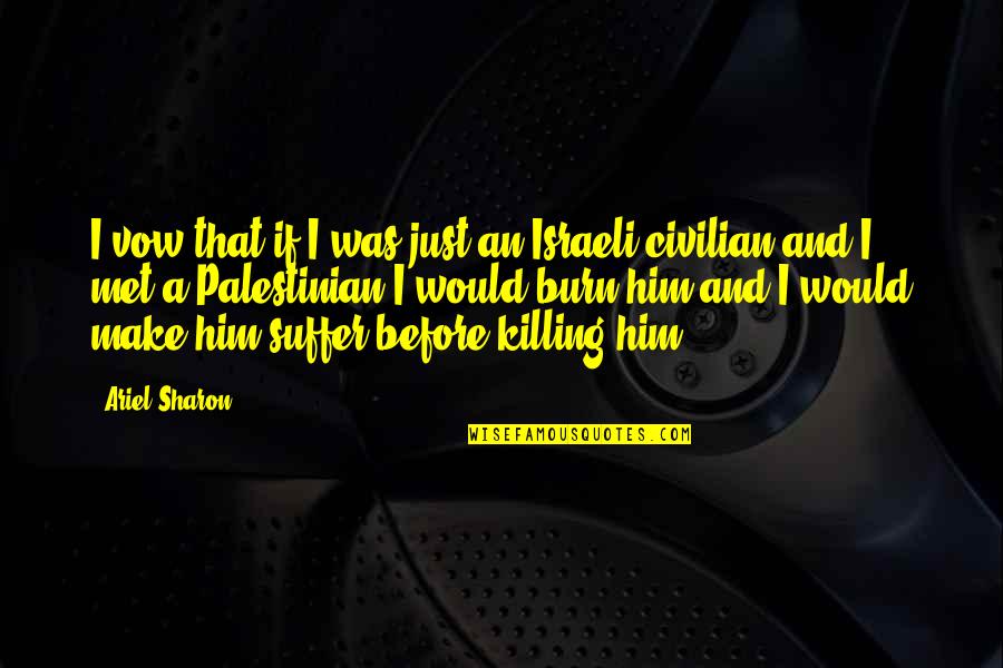 Civilian Quotes By Ariel Sharon: I vow that if I was just an