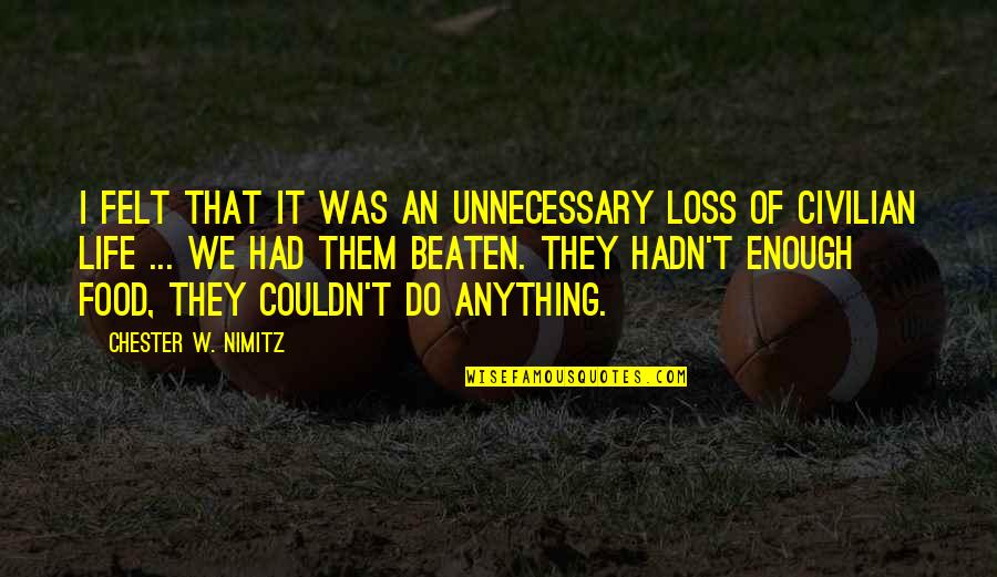 Civilian Quotes By Chester W. Nimitz: I felt that it was an unnecessary loss