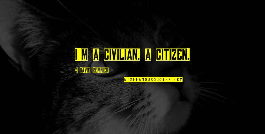 Civilian Quotes By David Remnick: I'm a civilian, a citizen.