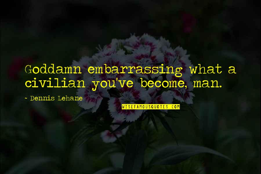 Civilian Quotes By Dennis Lehane: Goddamn embarrassing what a civilian you've become, man.