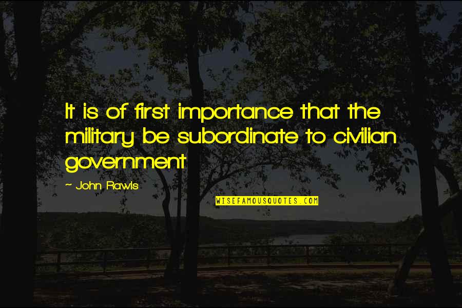 Civilian Quotes By John Rawls: It is of first importance that the military