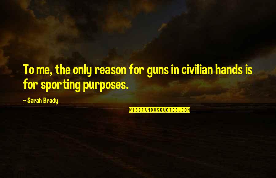 Civilian Quotes By Sarah Brady: To me, the only reason for guns in